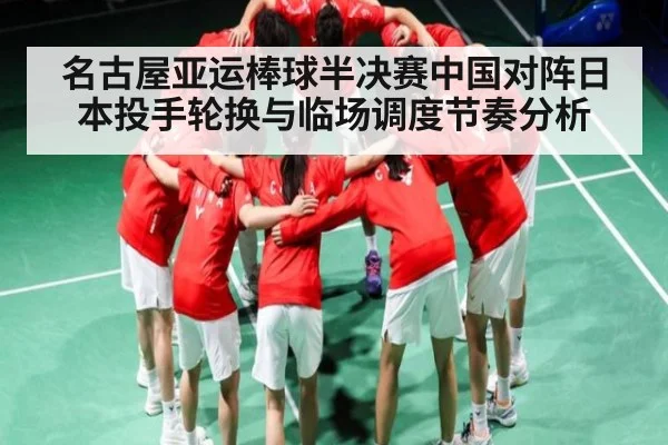 名古屋亚运棒球半决赛中国对阵日本投手轮换与临场调度节奏分析