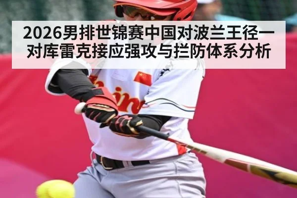 2026男排世锦赛中国对波兰王径一对库雷克接应强攻与拦防体系分析